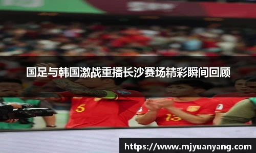 国足与韩国激战重播长沙赛场精彩瞬间回顾