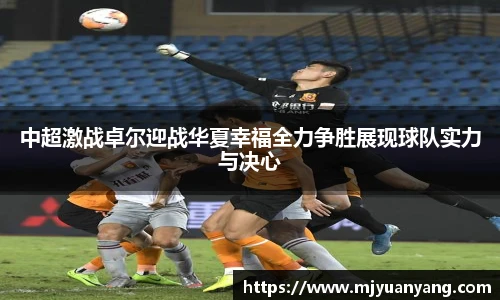 中超激战卓尔迎战华夏幸福全力争胜展现球队实力与决心