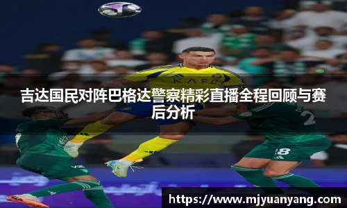 吉达国民对阵巴格达警察精彩直播全程回顾与赛后分析